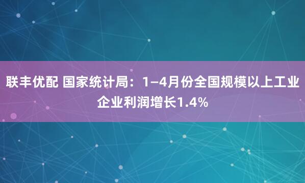 联丰优配 国家统计局：1—4月份全国规模以上工业企业利润增长1.4%