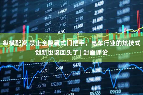 纵横配资 禁止全隐藏式门把手，电车行业的炫技式创新也该回头了 | 封面评论