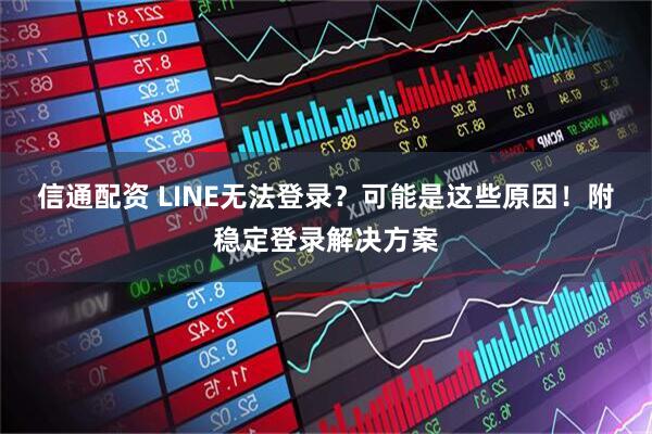 信通配资 LINE无法登录？可能是这些原因！附稳定登录解决方案