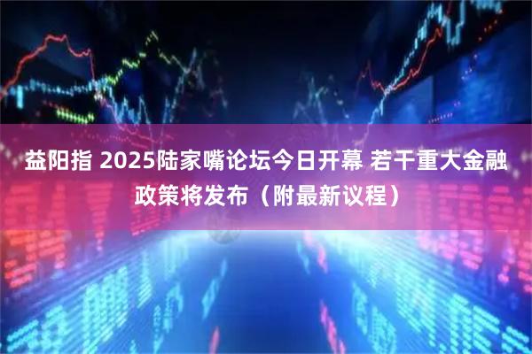 益阳指 2025陆家嘴论坛今日开幕 若干重大金融政策将发布（附最新议程）