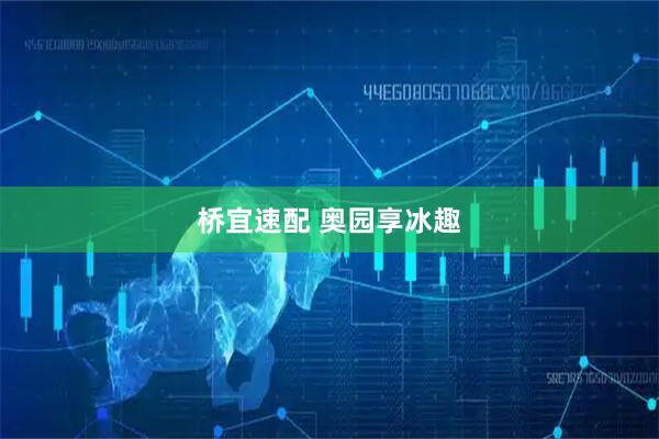 桥宜速配 奥园享冰趣