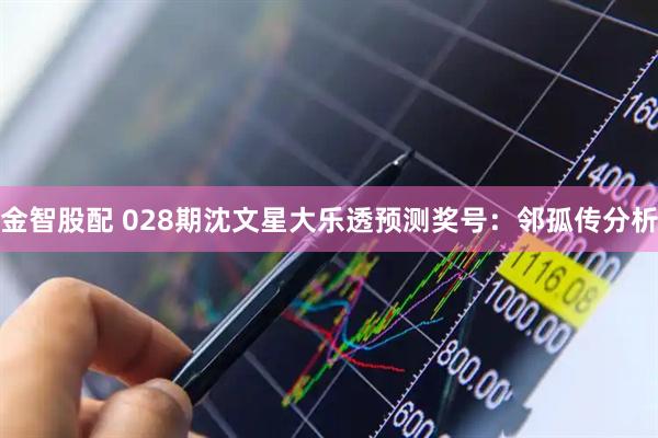 金智股配 028期沈文星大乐透预测奖号：邻孤传分析
