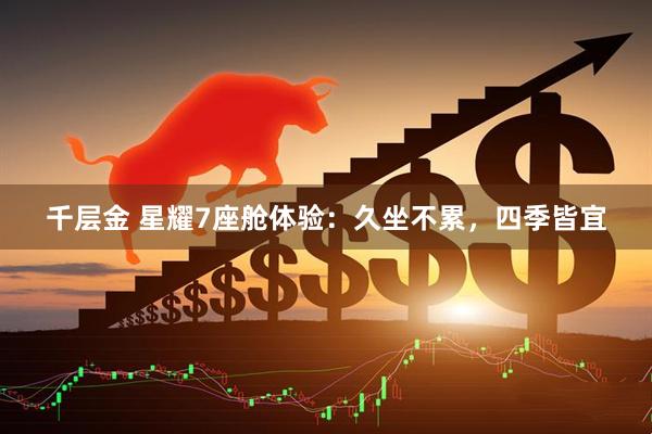 千层金 星耀7座舱体验：久坐不累，四季皆宜